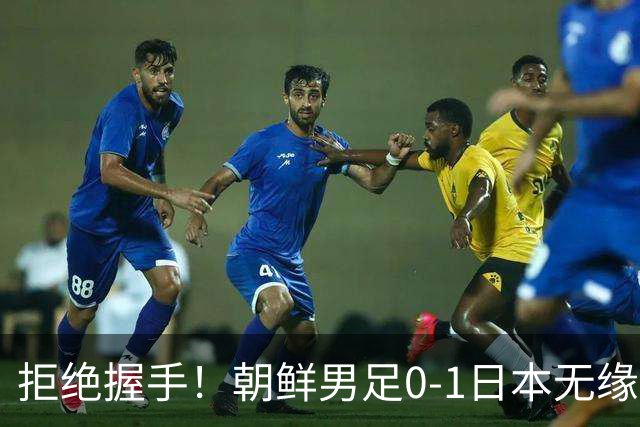 拒绝握手！朝鲜男足0-1日本无缘亚运四强 强烈不满争议判罚