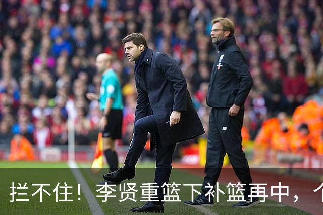拦不住！李贤重篮下补篮再中，个人已狂砍25分16篮板