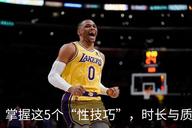 掌握这5个“性技巧”，时长与质量翻倍，满足感爆棚
