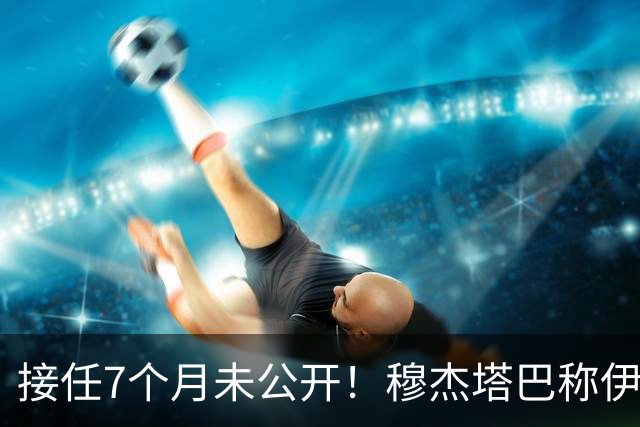 接任7个月未公开！穆杰塔巴称伊是世界第一，3000万人愿牺牲