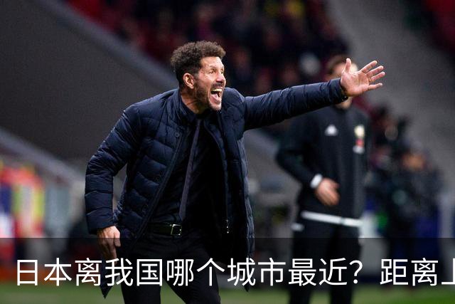日本离我国哪个城市最近？距离上海究竟有多少公里？一文带你了解两地真实距离