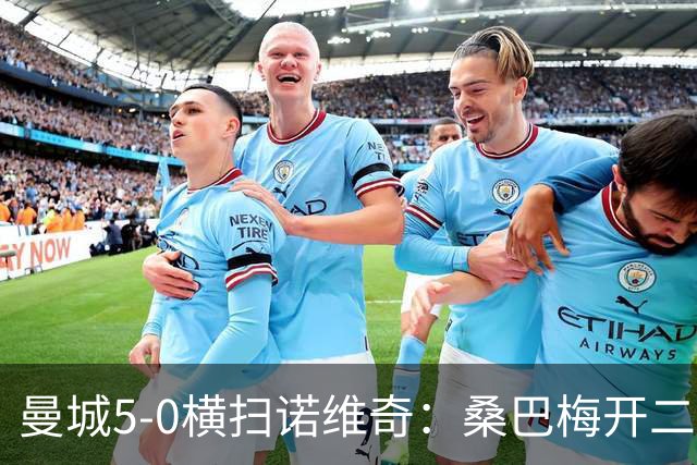 曼城5-0横扫诺维奇：桑巴梅开二度，马雷斯卡豪赌青春