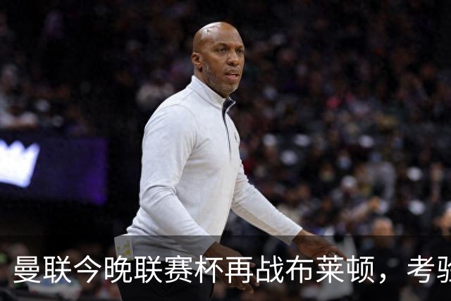 曼联今晚联赛杯再战布莱顿，考验能否吸取近两次杯赛出局教训