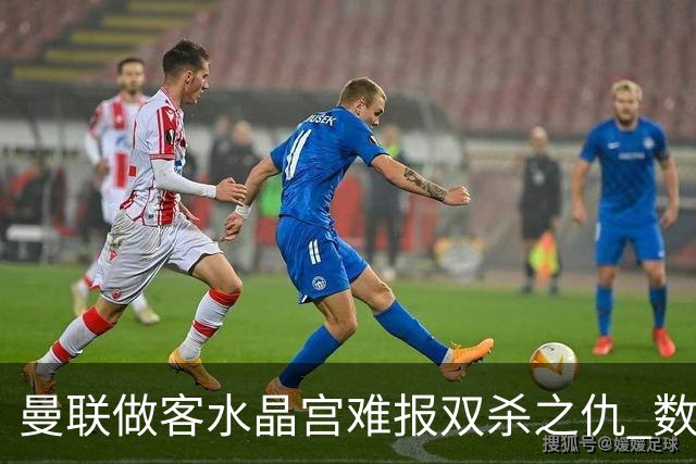 曼联做客水晶宫难报双杀之仇 数据示1-1战平
