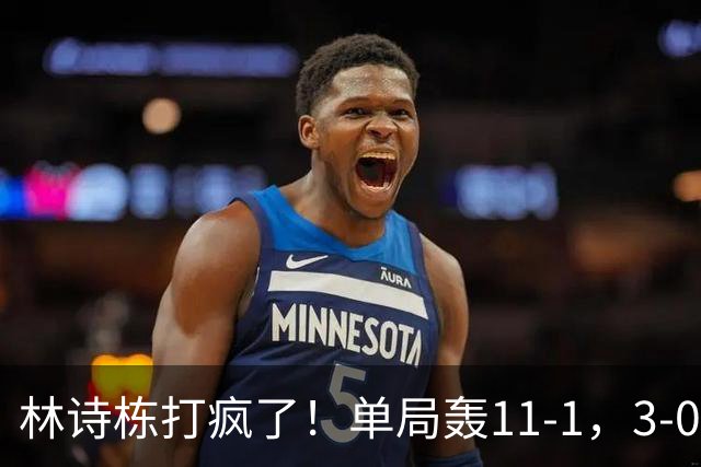 林诗栋打疯了！单局轰11-1，3-0速胜！侯英超：这状态谁见谁怕！