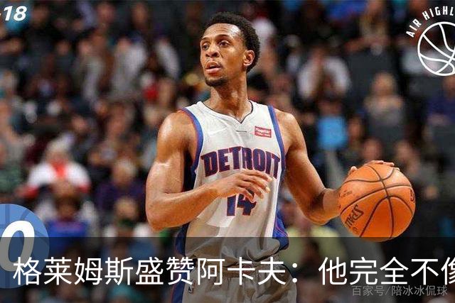 格莱姆斯盛赞阿卡夫：他完全不像个新秀 不会被打乱节奏