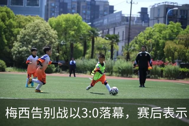 梅西告别战以3:0落幕，赛后表示“只要团结一致，就能无可匹敌”