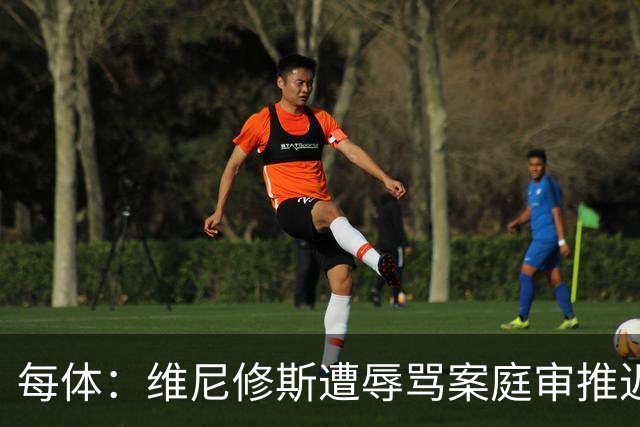 每体：维尼修斯遭辱骂案庭审推迟至2027年春
