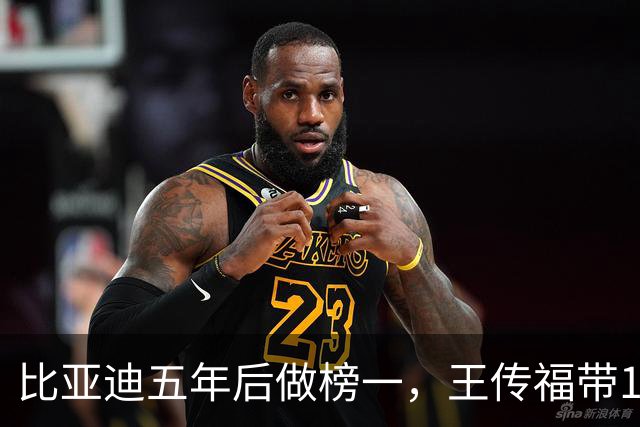 比亚迪五年后做榜一，王传福带12名副总裁再战