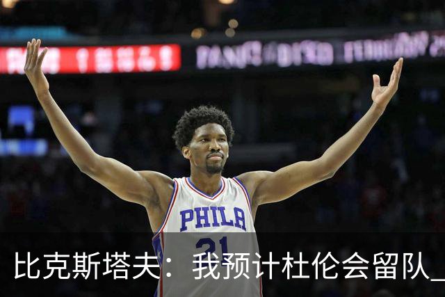 比克斯塔夫：我预计杜伦会留队 对于他会归队这一点我没有怀疑过