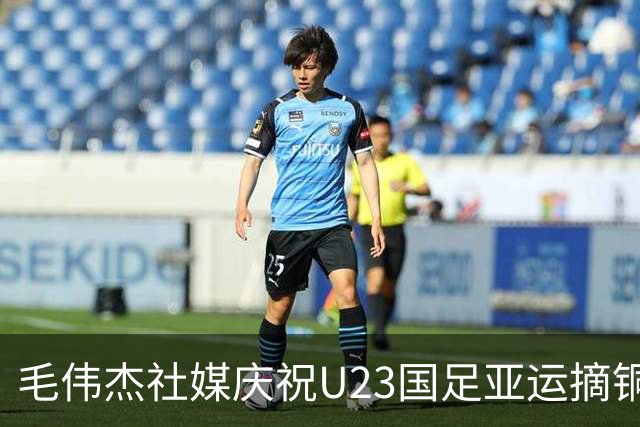 毛伟杰社媒庆祝U23国足亚运摘铜，胡荷韬、向余望现身评论区互动