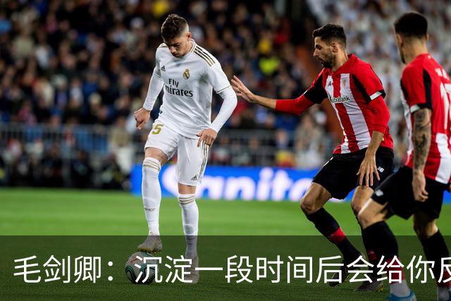 毛剑卿：沉淀一段时间后会给你反馈，不会一直落寞下去