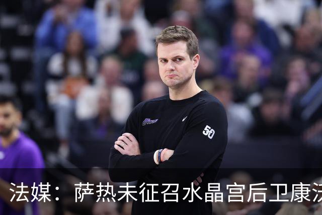 法媒：萨热未征召水晶宫后卫康沃，主席帕里什不满