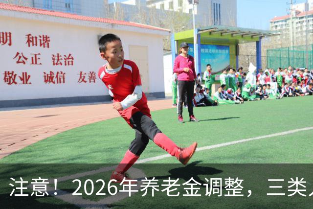 注意！2026年养老金调整，三类人涨钱更多，看看这次有你吗？