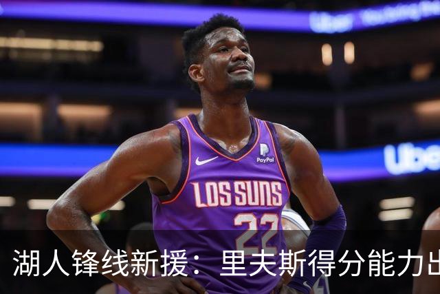 湖人锋线新援：里夫斯得分能力出色，而且他还有很强的领袖气质