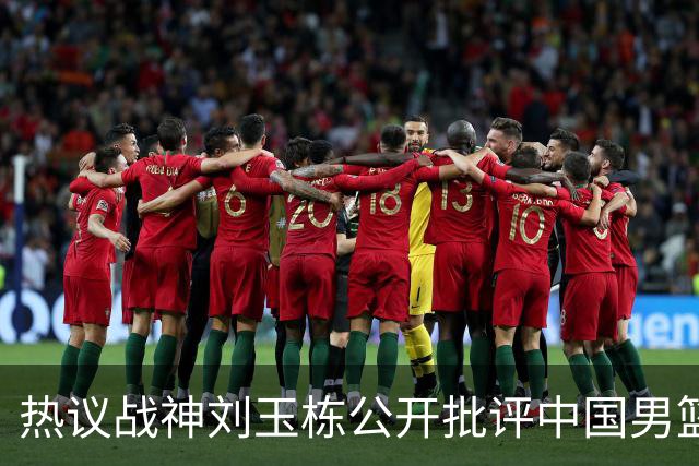 热议战神刘玉栋公开批评中国男篮软骨头，当时他为何这么生气？