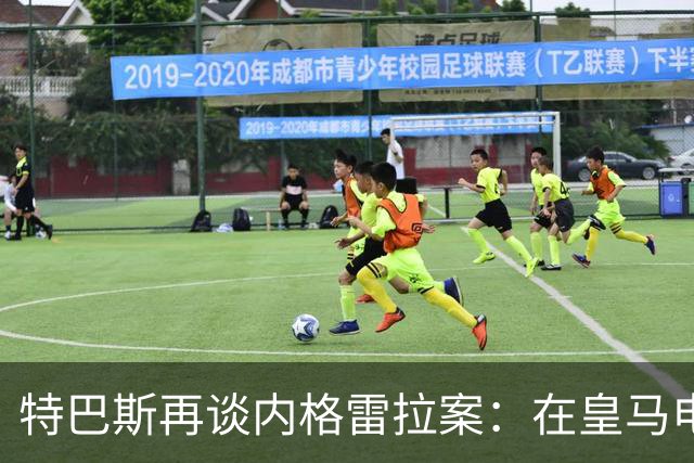 特巴斯再谈内格雷拉案：在皇马电视台反复播，也变不成真的