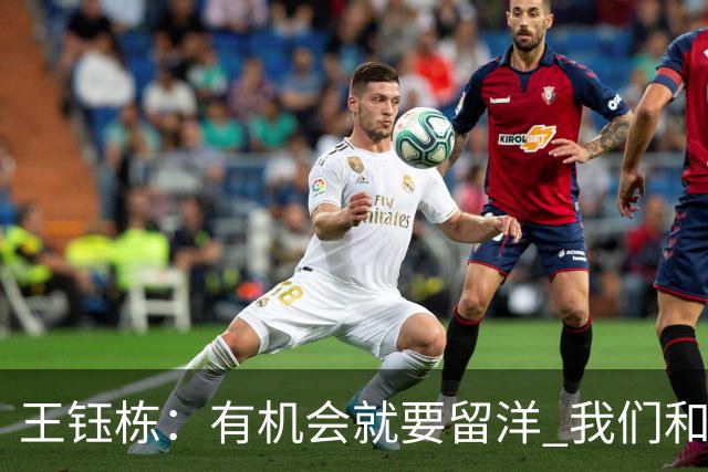 王钰栋：有机会就要留洋 我们和亚洲一流差距在缩小