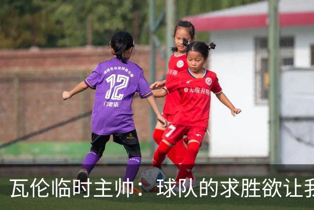 瓦伦临时主帅：球队的求胜欲让我惊讶，我们有能力击败阿拉维斯