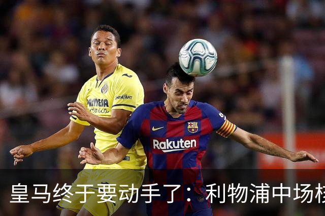 皇马终于要动手了：利物浦中场核心被盯上，合同只剩两年