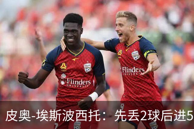 皮奥-埃斯波西托：先丢2球后进5球不容易；对阵罗马很重要