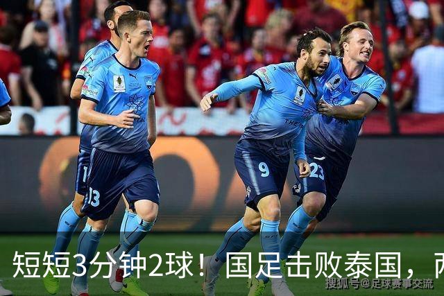 短短3分钟2球！国足击败泰国，两位后卫得分，晋级亚运会四强在望
