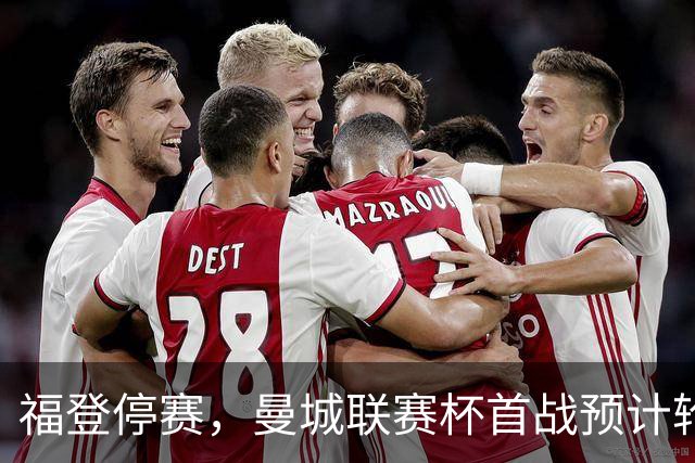 福登停赛，曼城联赛杯首战预计轮换
