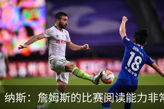 纳斯：詹姆斯的比赛阅读能力非常强 他对于外线的转移球做得很好