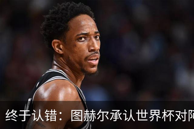 终于认错：图赫尔承认世界杯对阿根廷时换人太早，葬送英格兰梦想