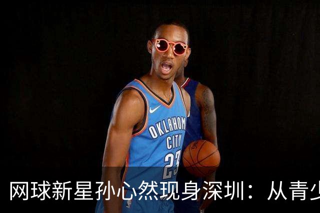 网球新星孙心然现身深圳：从青少年“毕业” 心态更稳了