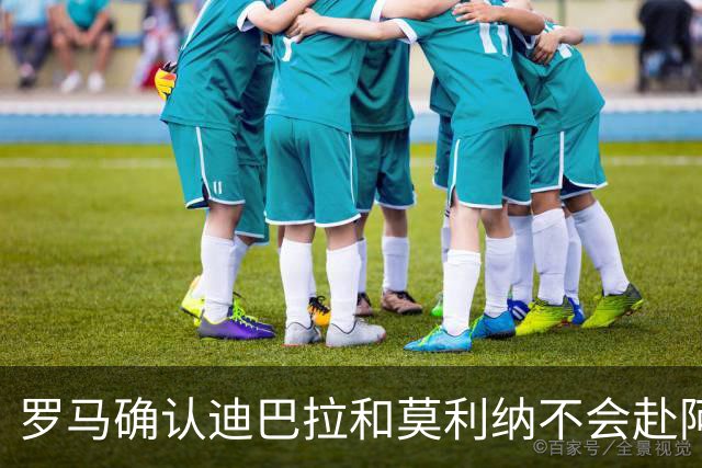 罗马确认迪巴拉和莫利纳不会赴阿根廷参加梅西告别活动