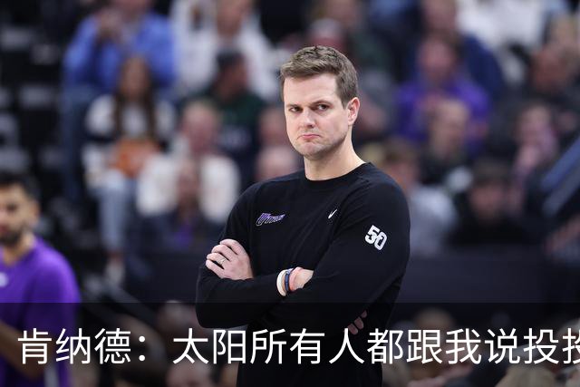 肯纳德：太阳所有人都跟我说投投投 我要为布克杰伦狄龙拉开空间