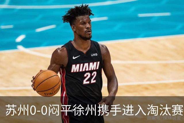 苏州0-0闷平徐州携手进入淘汰赛，双方各击中一次门框