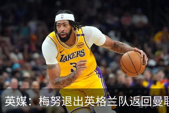 英媒：梅努退出英格兰队返回曼联，将与巴莱巴进行合练