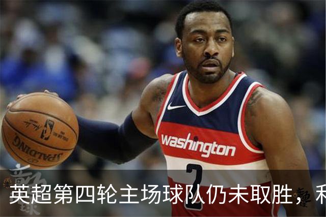 英超第四轮主场球队仍未取胜，利兹联周一迎战纽卡斯尔联