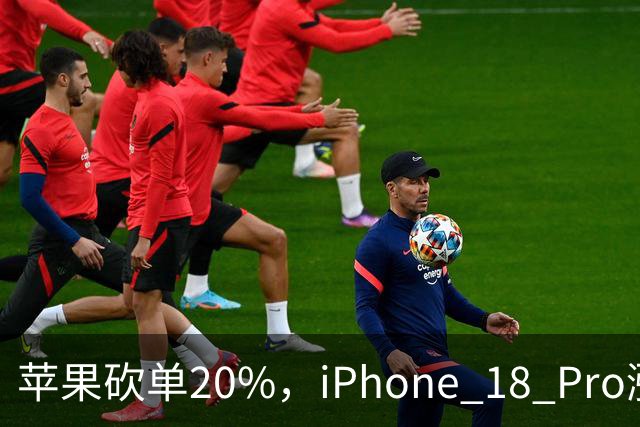 苹果砍单20%，iPhone 18 Pro涨价反噬了