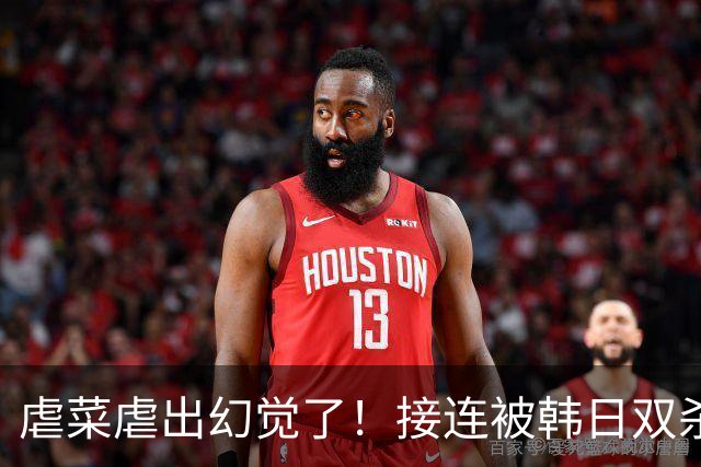虐菜虐出幻觉了！接连被韩日双杀，中国男篮一短板不改难回亚洲一流