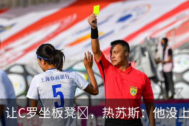 让C罗坐板凳​，热苏斯：他没上场不代表我不依赖他