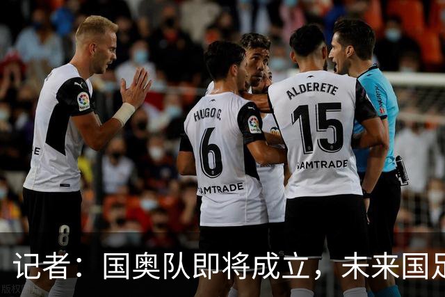 记者：国奥队即将成立，未来国足阵容很可能和国奥队有较大重叠