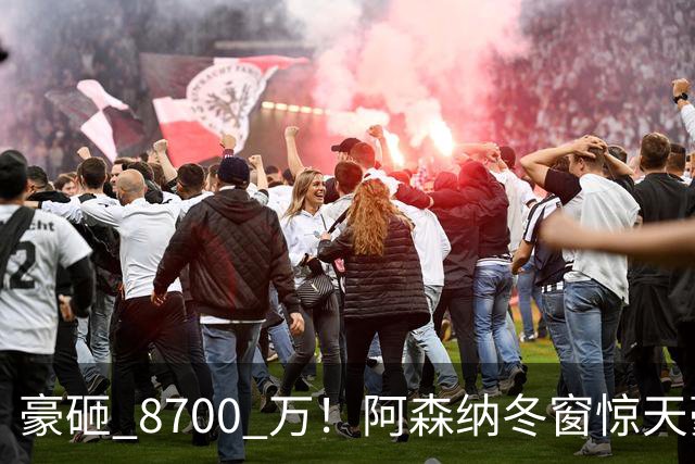 豪砸 8700 万！阿森纳冬窗惊天豪购，锁定未来金球超级神锋