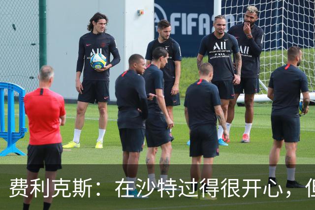 费利克斯：在沙特过得很开心，但27岁前要回欧洲踢欧冠