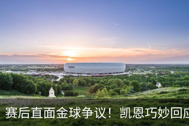 赛后直面金球争议！凯恩巧妙回应亚马尔言论：我只在赛场给出答案