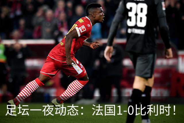 足坛一夜动态：法国1-0比利时！意大利4-1土耳其 亚马尔平凯恩
