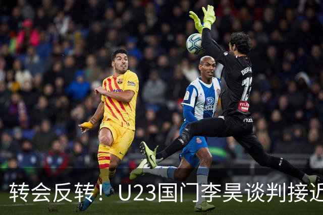 转会反转！U23国门李昊谈判接近落地，无缘中超五大豪门