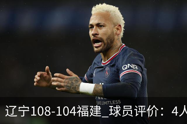 辽宁108-104福建 球员评价：4人优秀，4人及格，2人低迷