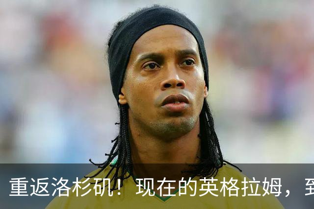 重返洛杉矶！现在的英格拉姆，到底什么水平？