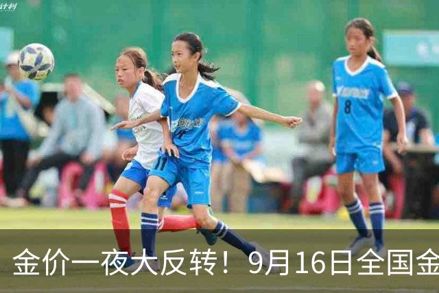 金价一夜大反转！9月16日全国金店最新价出炉，现在入手划算吗？
