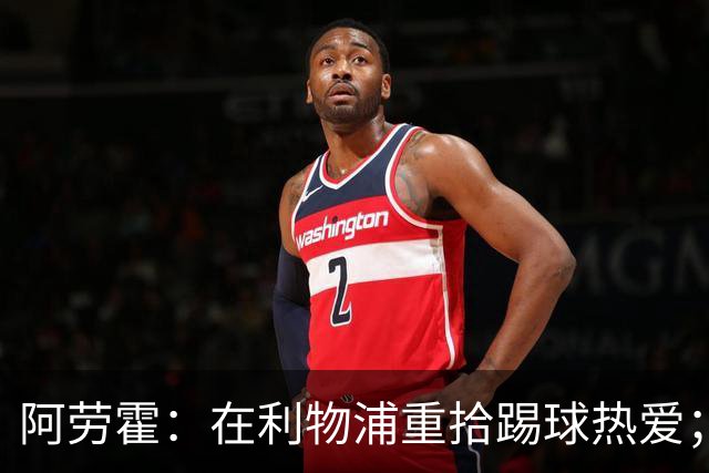 阿劳霍：在利物浦重拾踢球热爱；世界杯受伤真的很难