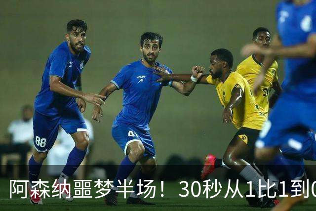 阿森纳噩梦半场！30秒从1比1到0比2，对手连轰世界波，14年首次