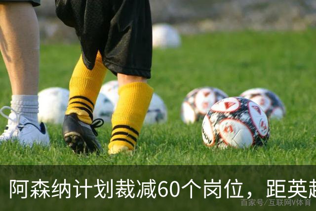 阿森纳计划裁减60个岗位，距英超夺冠仅数月